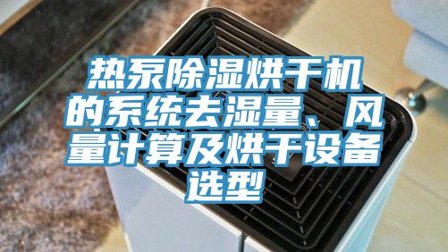 熱泵除濕烘幹機的係統去濕量、風量計算及烘幹設備選型