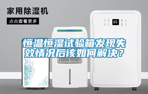 恒溫恒濕試驗箱發現失效情況後該如何解決？