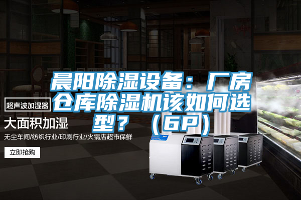 晨陽除濕設備：廠房倉庫榴莲视频官网APP該如何選型？（6P）