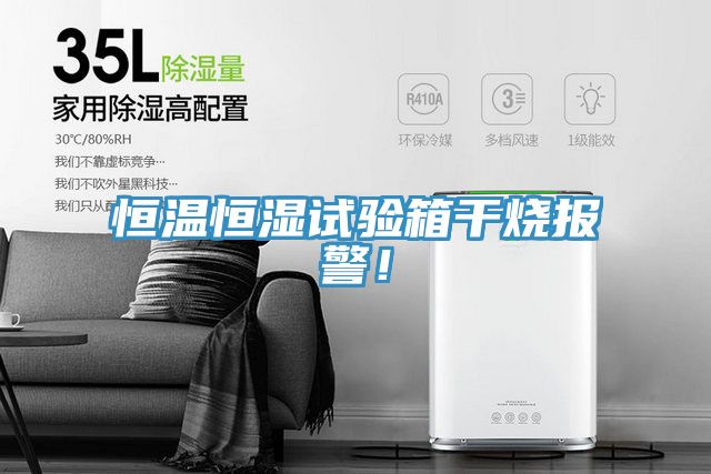 恒溫恒濕試驗箱幹燒報警！
