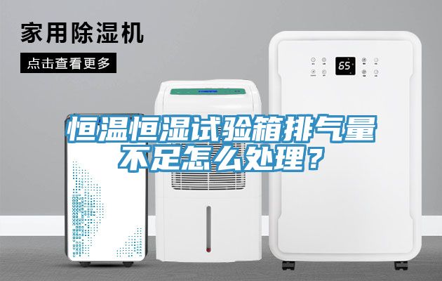 恒溫恒濕試驗箱排氣量不足怎麽處理？