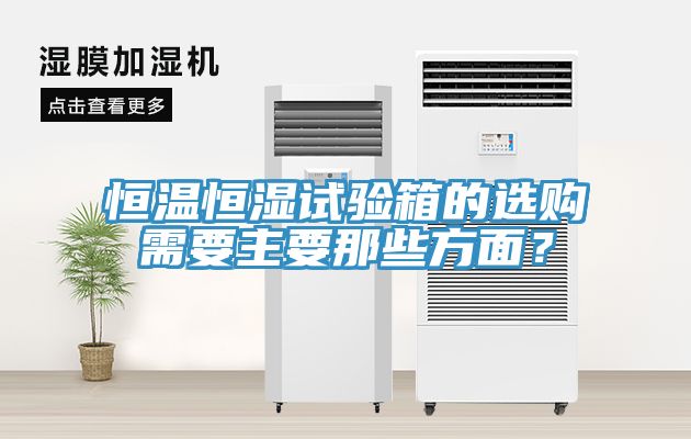 恒溫恒濕試驗箱的選購需要主要那些方麵？