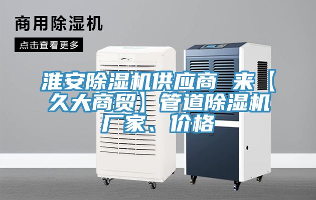 淮安榴莲视频官网APP供應商 來【久大商貿】管道榴莲视频官网APP廠家、價格