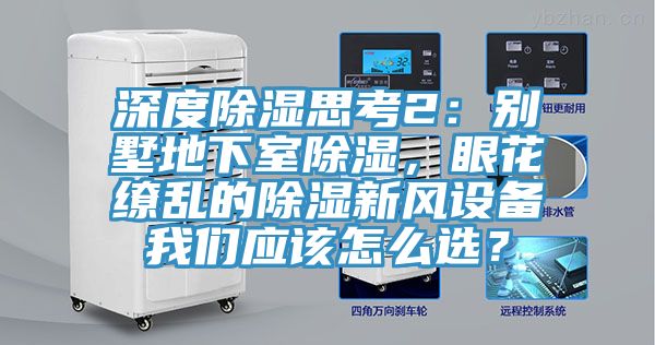 深度除濕思考2：別墅地下室除濕，眼花繚亂的除濕新風設備榴莲网站在线观看應該怎麽選？
