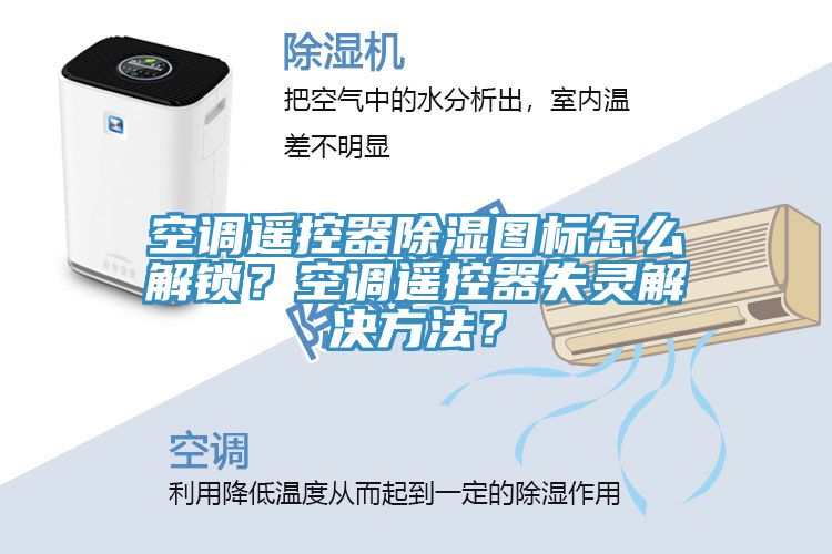 空調遙控器除濕圖標怎麽解鎖？空調遙控器失靈解決方法？