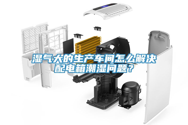 濕氣大的生產車間怎麽解決配電箱潮濕問題？