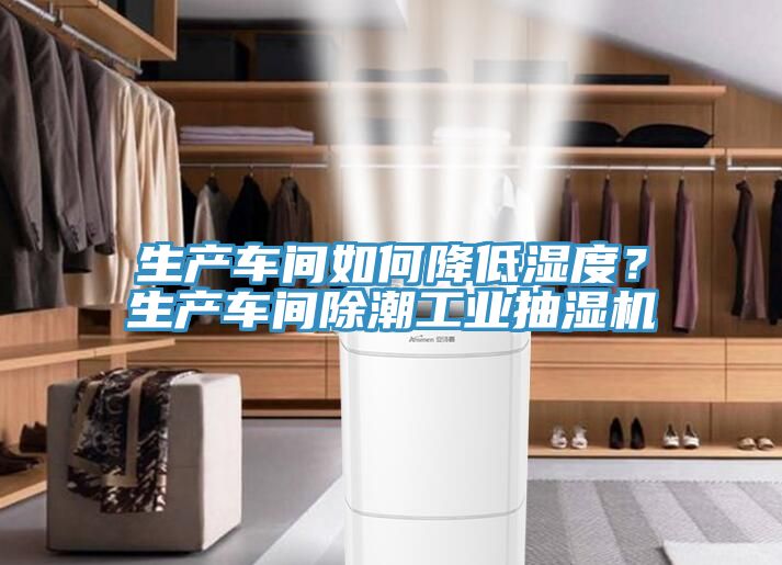 生產車間如何降低濕度？生產車間除潮工業抽濕機