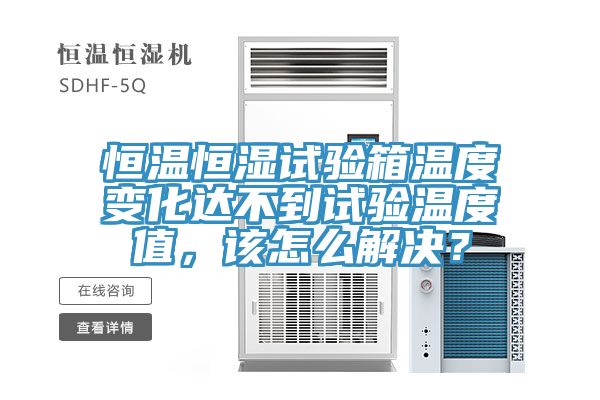 恒溫恒濕試驗箱溫度變化達不到試驗溫度值，該怎麽解決？