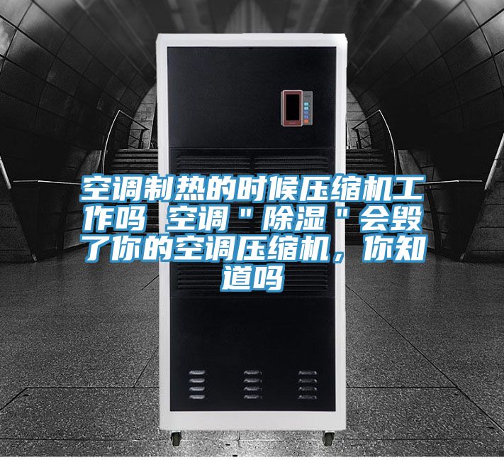 空調製熱的時候壓縮機工作嗎 空調＂除濕＂會毀了你的空調壓縮機，你知道嗎