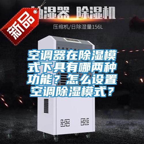 空調器在除濕模式下具有哪兩種功能？怎麽設置空調除濕模式？
