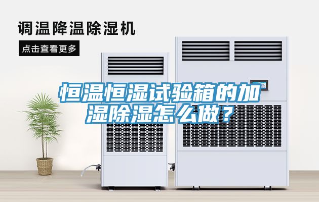 恒溫恒濕試驗箱的加濕除濕怎麽做？