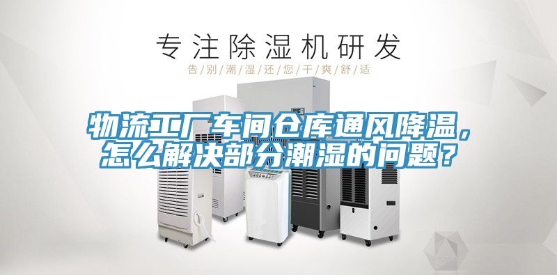物流工廠車間倉庫通風降溫，怎麽解決部分潮濕的問題？