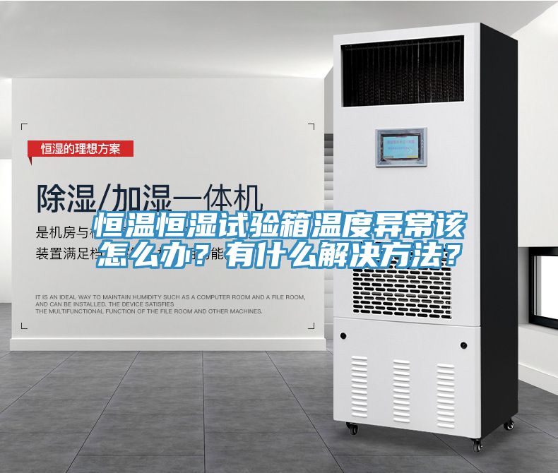 恒溫恒濕試驗箱溫度異常該怎麽辦？有什麽解決方法？