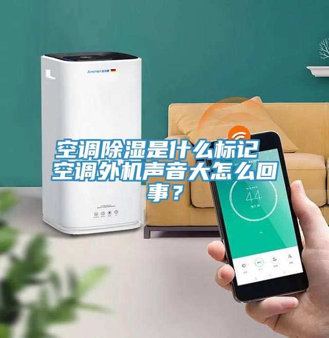 空調除濕是什麽標記 空調外機聲音大怎麽回事？