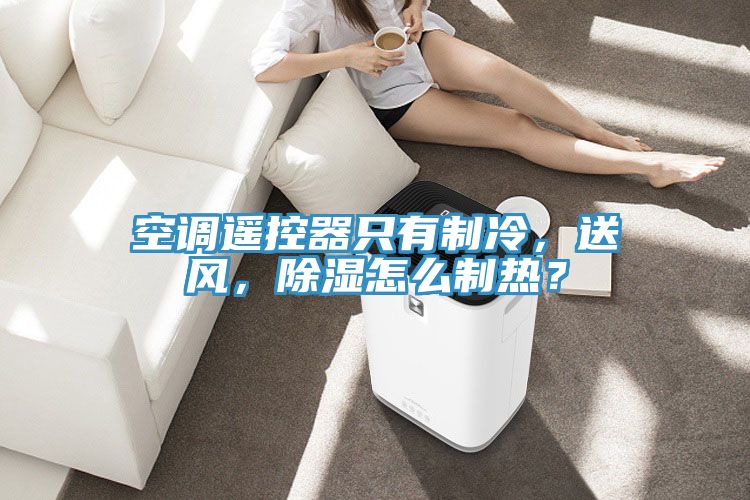 空調遙控器隻有製冷，送風，除濕怎麽製熱？