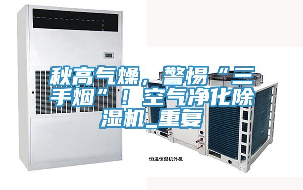 秋高氣燥，警惕“三手煙”！空氣淨化榴莲视频官网APP_重複