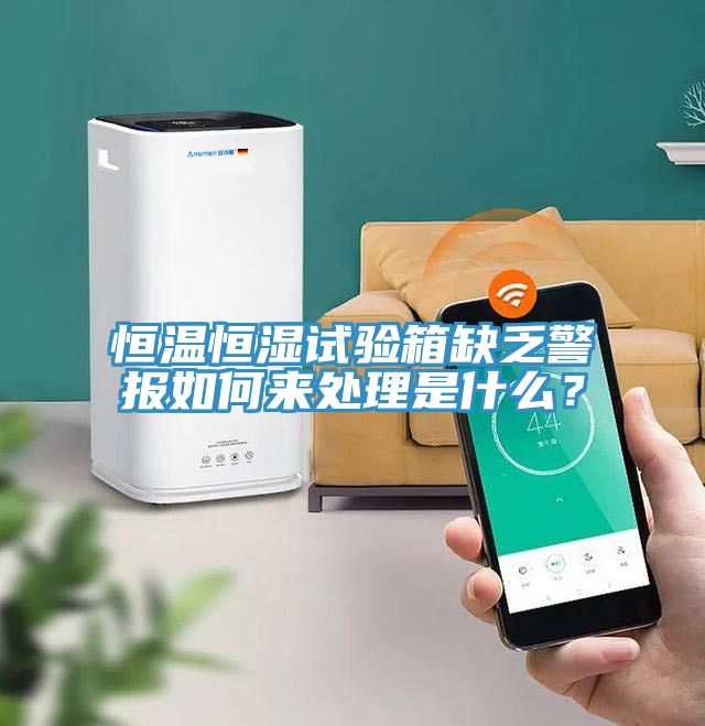恒溫恒濕試驗箱缺乏警報如何來處理是什麽？