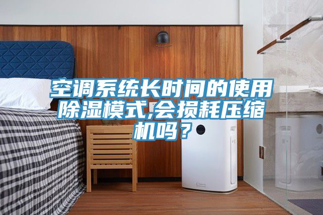 空調係統長時間的使用除濕模式,會損耗壓縮機嗎？