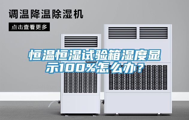 恒溫恒濕試驗箱濕度顯示100%怎麽辦？