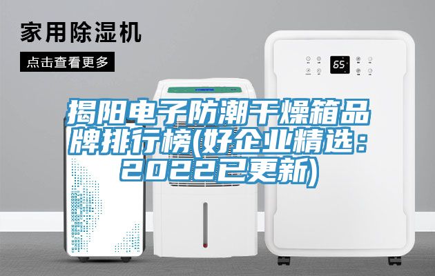 揭陽電子防潮幹燥箱品牌排行榜(好企業精選：2022已更新)