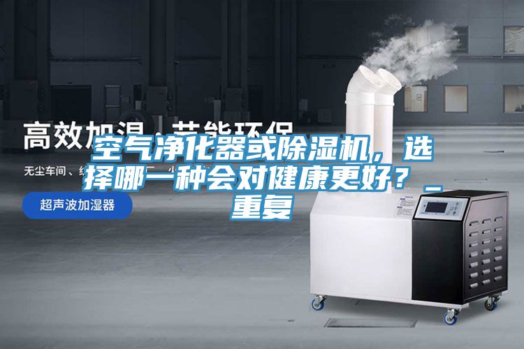 空氣淨化器或榴莲视频官网APP，選擇哪一種會對健康更好？_重複