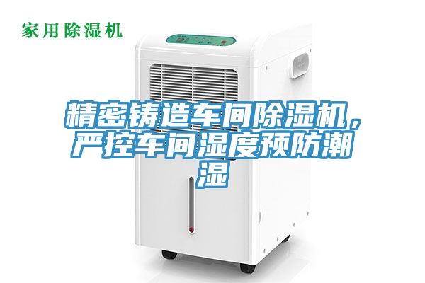 精密鑄造車間榴莲视频官网APP，嚴控車間濕度預防潮濕