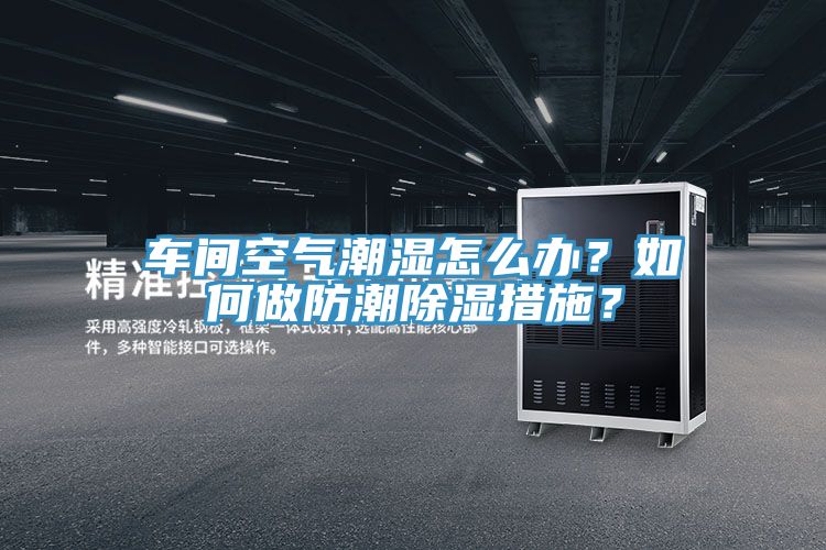 車間空氣潮濕怎麽辦？如何做防潮除濕措施？