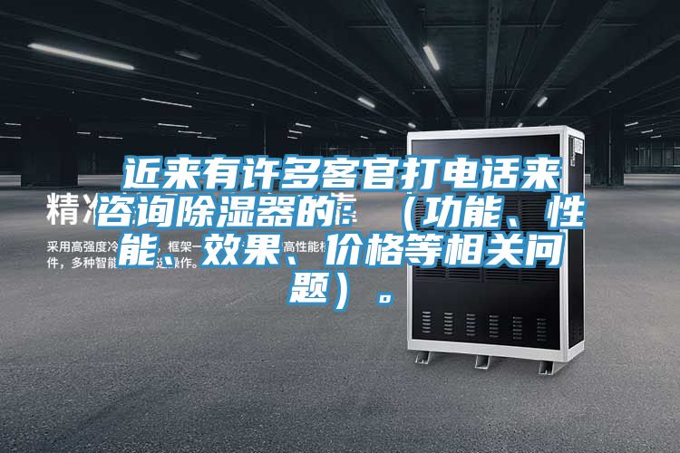 近來有許多客官打電話來谘詢除濕器的：（功能、性能、效果、價格等相關問題）。