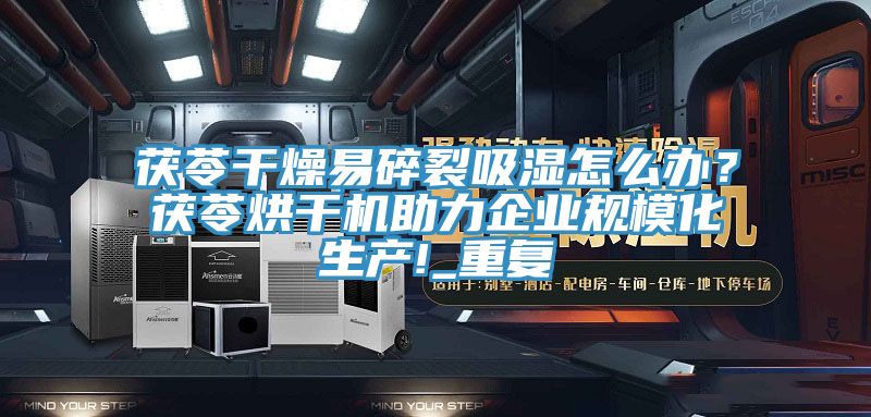 茯苓幹燥易碎裂吸濕怎麽辦？茯苓烘幹機助力企業規模化生產!_重複