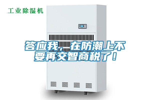 答應我，在防潮上不要再交智商稅了！