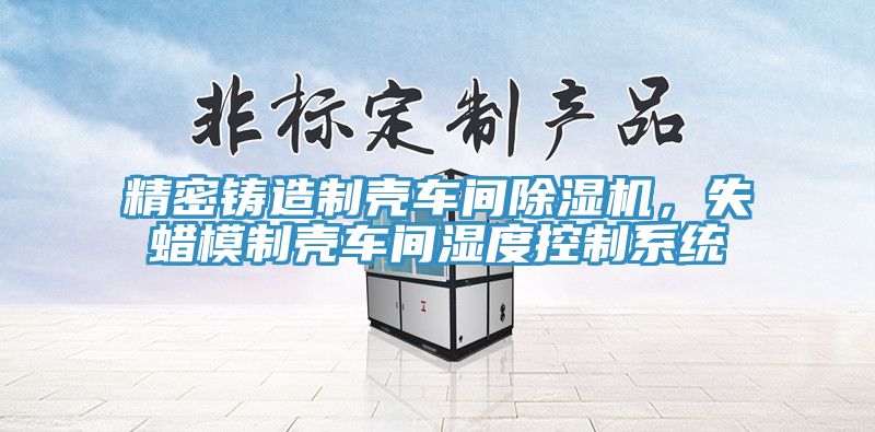 精密鑄造製殼車間榴莲视频官网APP，失蠟模製殼車間濕度控製係統