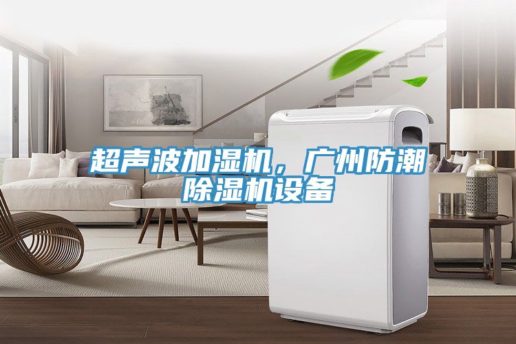 超聲波加濕機，廣州防潮榴莲视频官网APP設備