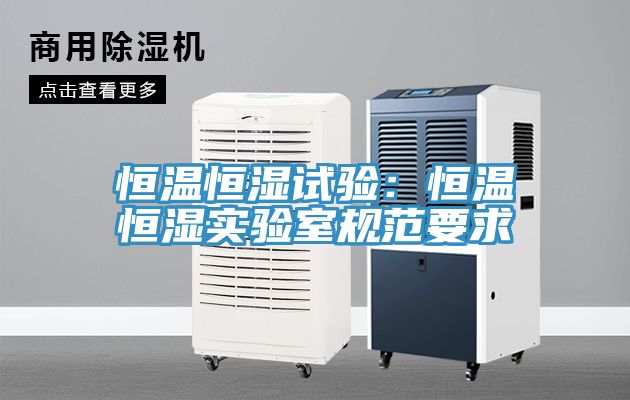 恒溫恒濕試驗：恒溫恒濕實驗室規範要求