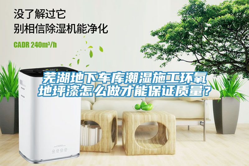 蕪湖地下車庫潮濕施工環氧地坪漆怎麽做才能保證質量？