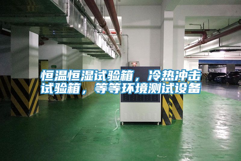 恒溫恒濕試驗箱，冷熱衝擊試驗箱，等等環境測試設備