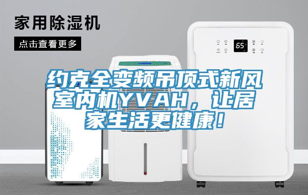 約克全變頻吊頂式新風室內機YVAH，讓居家生活更健康！