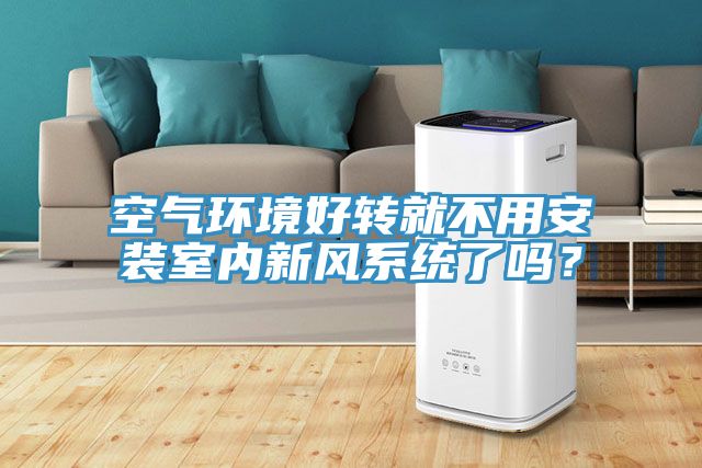 空氣環境好轉就不用安裝室內新風係統了嗎？