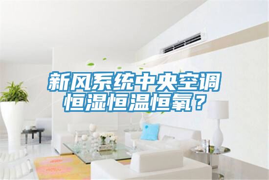新風係統中央空調恒濕恒溫恒氧？
