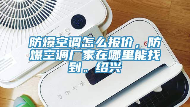 防爆空調怎麽報價，防爆空調廠家在哪裏能找到。紹興