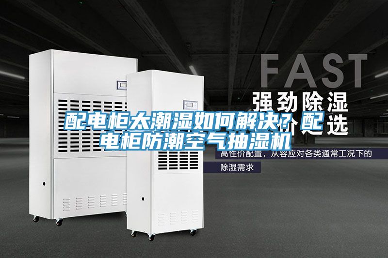 配電櫃太潮濕如何解決？配電櫃防潮空氣抽濕機