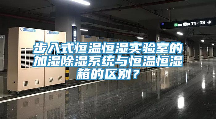 步入式恒溫恒濕實驗室的加濕除濕係統與恒溫恒濕箱的區別？