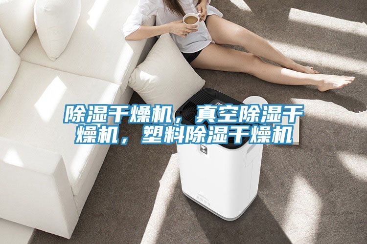 除濕幹燥機，真空除濕幹燥機，塑料除濕幹燥機
