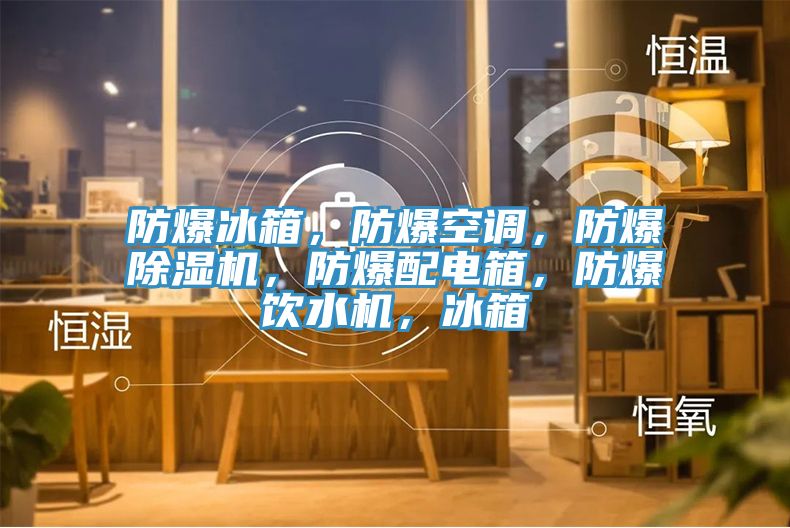 防爆冰箱，防爆空調，防爆榴莲视频官网APP，防爆配電箱，防爆飲水機，冰箱