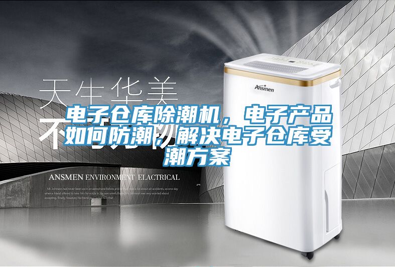 電子倉庫除潮機，電子產品如何防潮，解決電子倉庫受潮方案
