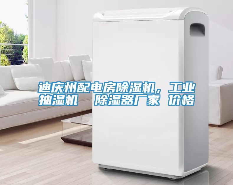 迪慶州配電房榴莲视频官网APP，工業抽濕機  除濕器廠家 價格