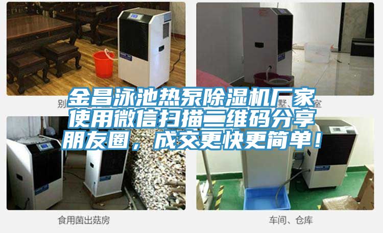 金昌泳池熱泵榴莲视频官网APP廠家使用微信掃描二維碼分享朋友圈，成交更快更簡單！