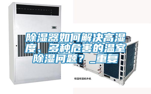 除濕器如何解決高濕度、多種危害的溫室除濕問題？_重複