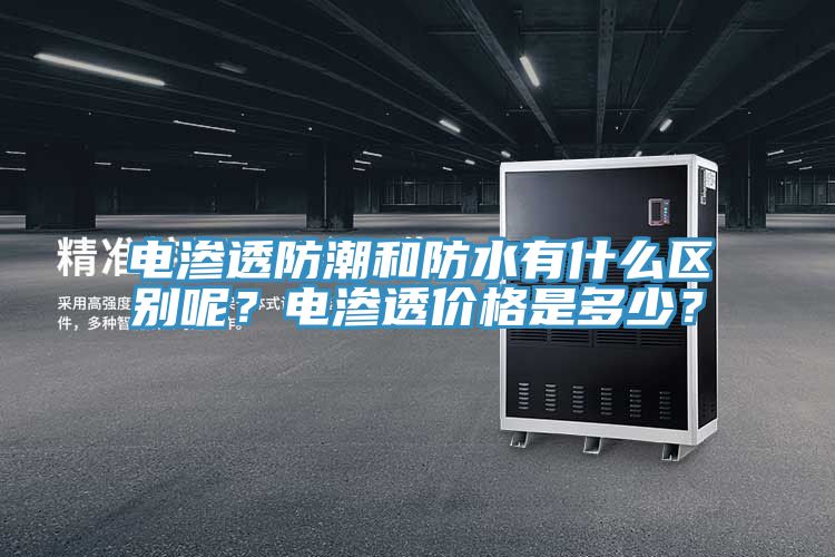 電滲透防潮和防水有什麽區別呢？電滲透價格是多少？