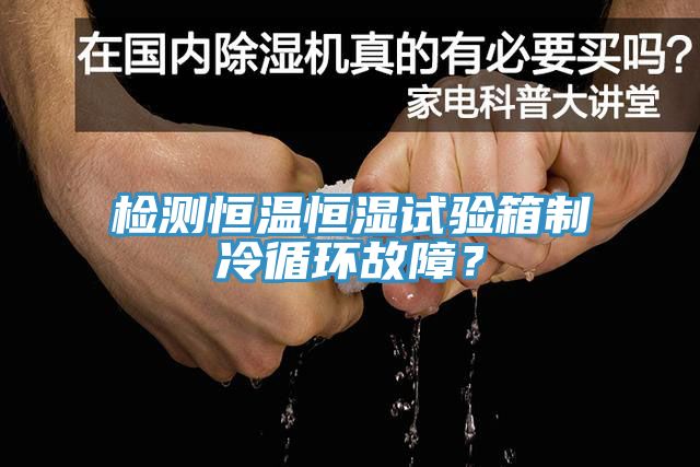 檢測恒溫恒濕試驗箱製冷循環故障？