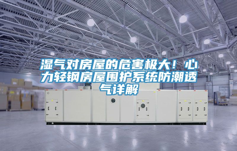 濕氣對房屋的危害極大！心力輕鋼房屋圍護係統防潮透氣詳解